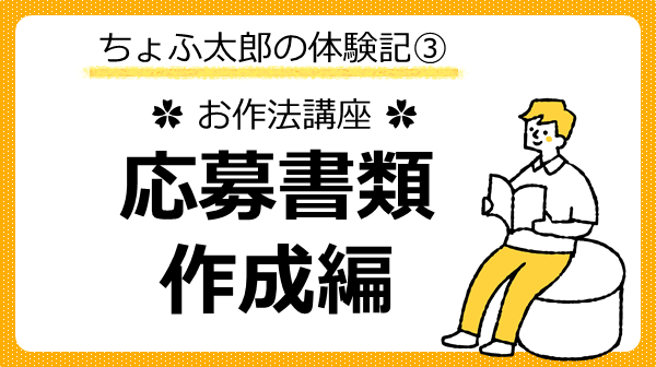 ちょふ太郎の体験記3～応募書類作成講座編～