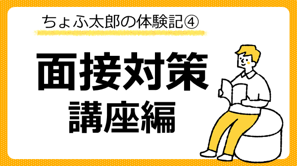 ちょふ太郎の体験記④面接対策講座編