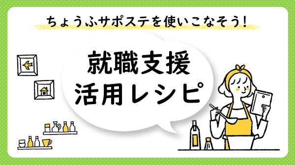 ちょうふサポステを使いこなそう！就職支援活用レシピ