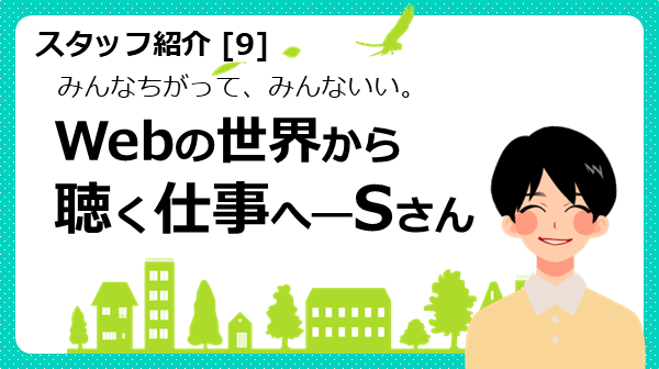 みんなちがって、みんないい。Webの世界から聴く仕事へ　相談員のSさん